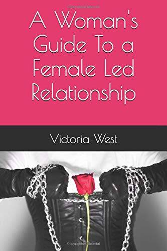 A Woman's Guide To a Female Led Relationship